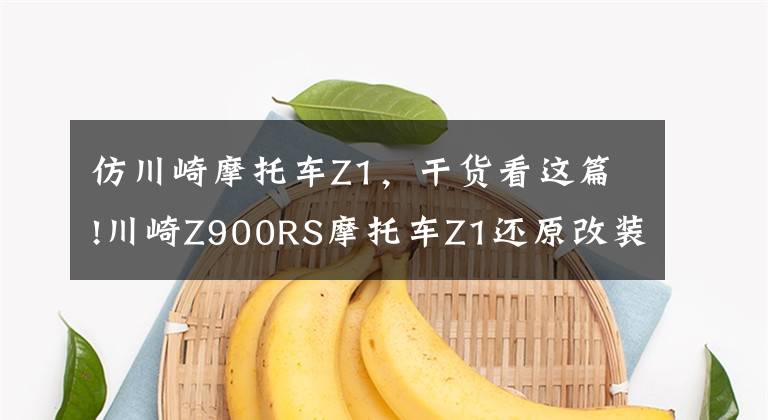 仿川崎摩托车Z1，干货看这篇!川崎Z900RS摩托车Z1还原改装方案全揭示