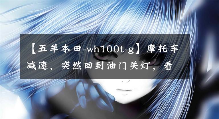 【五羊本田-wh100t-g】摩托车减速，突然回到油门关灯，看我怎么发现问题，调节汽化器。