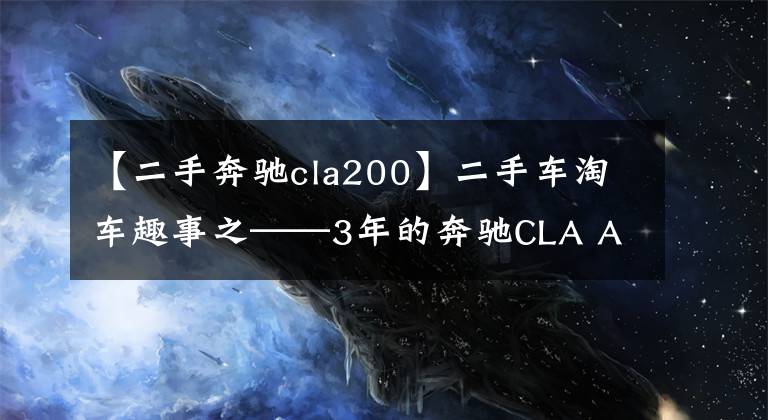 【二手奔驰cla200】二手车淘车趣事之——3年的奔驰CLA AMG凭什么卖40多万？