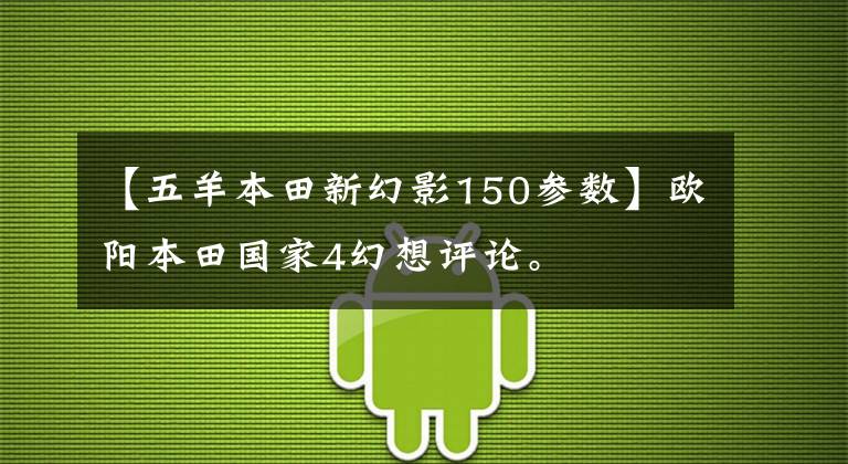 【五羊本田新幻影150参数】欧阳本田国家4幻想评论。