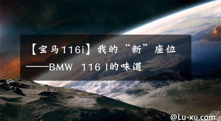 【宝马116i】我的“新”座位——BMW  116 I的味道