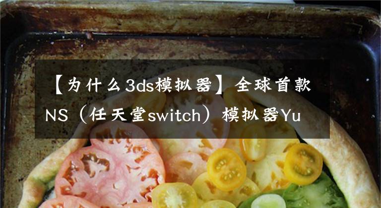 【为什么3ds模拟器】全球首款NS（任天堂switch）模拟器Yuzu诞生 开发团队曾开发3DS模拟器Citra！
