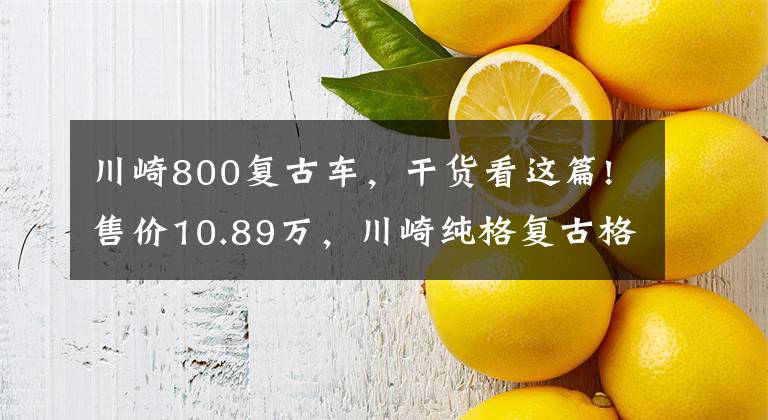 川崎800复古车，干货看这篇!售价10.89万，川崎纯格复古格调W800，烙印经典的复古风貌