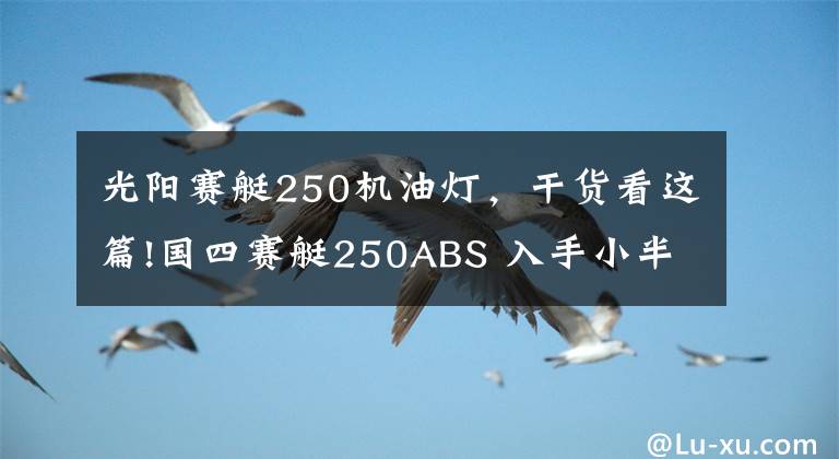 光阳赛艇250机油灯，干货看这篇!国四赛艇250ABS 入手小半月分享