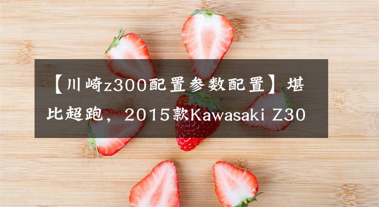 【川崎z300配置参数配置】堪比超跑，2015款Kawasaki Z300