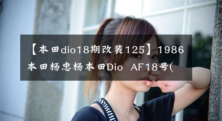 【本田dio18期改装125】1986本田杨忠杨本田Dio  AF18号(视频高清)