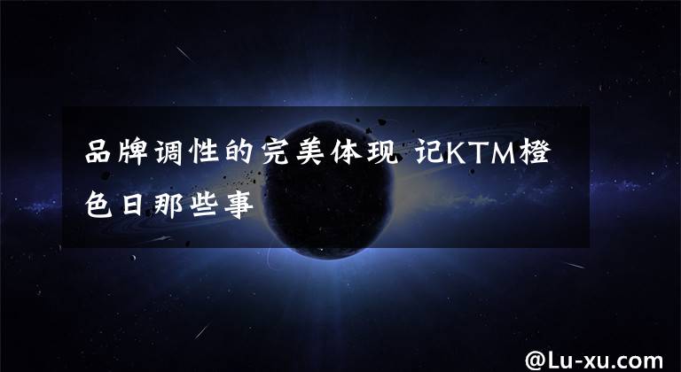 品牌调性的完美体现 记KTM橙色日那些事