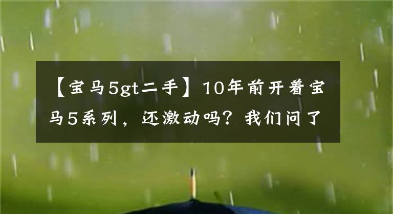 【宝马5gt二手】10年前开着宝马5系列，还激动吗？我们问了18个人