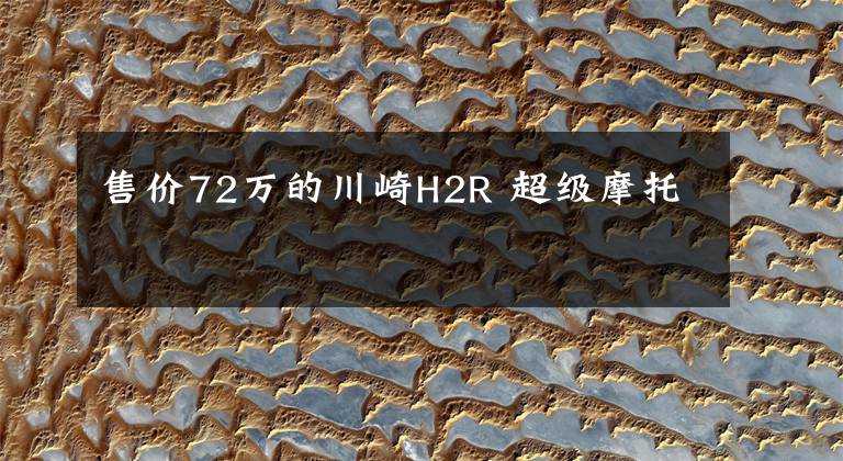 售价72万的川崎H2R 超级摩托