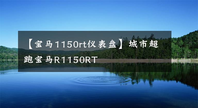 【宝马1150rt仪表盘】城市超跑宝马R1150RT