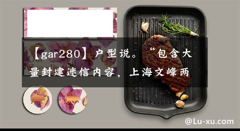 【gar280】户型说。“包含大量封建迷信内容，上海文峰两家公司被罚280万韩元。