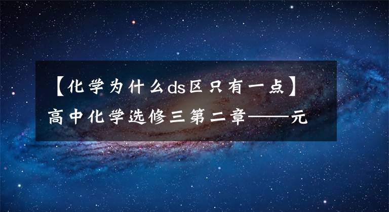 【化学为什么ds区只有一点】高中化学选修三第二章——元素周期律与元素周期表