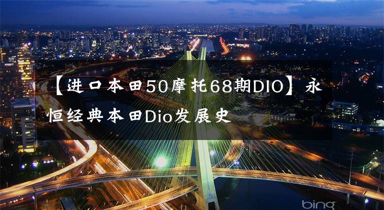 【进口本田50摩托68期DIO】永恒经典本田Dio发展史