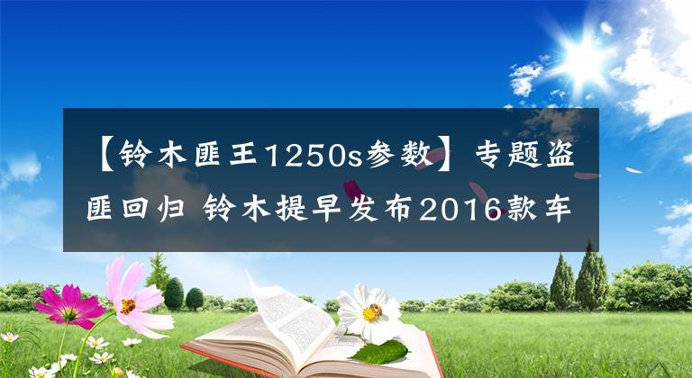 【铃木匪王1250s参数】专题盗匪回归 铃木提早发布2016款车型