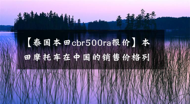 【泰国本田cbr500ra报价】本田摩托车在中国的销售价格列表