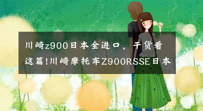 川崎z900日本全进口，干货看这篇!川崎摩托车Z900RSSE日本11月开卖售价160.6万日币