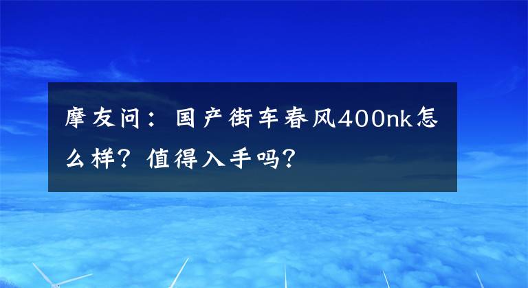 摩友问：国产街车春风400nk怎么样？值得入手吗？