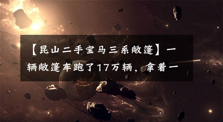 【昆山二手宝马三系敞篷】一辆敞篷车跑了17万辆，拿着一辆二手宝马3系(进口)敞篷车。