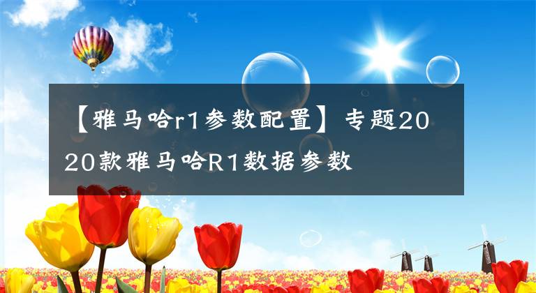 【雅马哈r1参数配置】专题2020款雅马哈R1数据参数