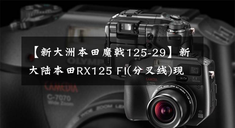 【新大洲本田魔戟125-29】新大陆本田RX125 FI(分叉线)现在到了商店