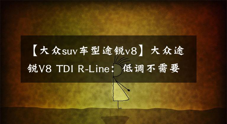 【大众suv车型途锐v8】大众途锐V8 TDI R-Line：低调不需要吹牛的奢华资本