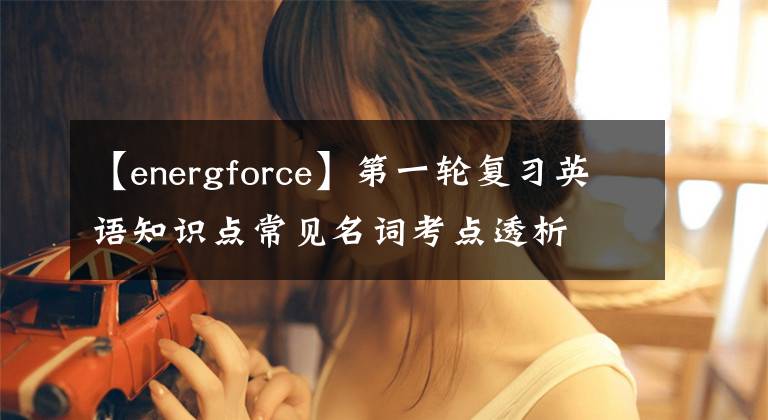 【energforce】第一轮复习英语知识点常见名词考点透析