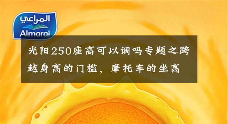 光阳250座高可以调吗专题之跨越身高的门槛，摩托车的坐高怎么降？丨侃趣