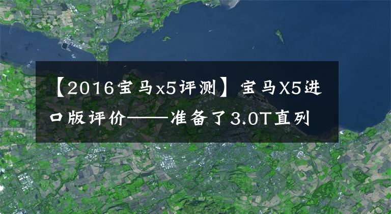 【2016宝马x5评测】宝马X5进口版评价——准备了3.0T直列6缸，8AT变速箱依然光滑。