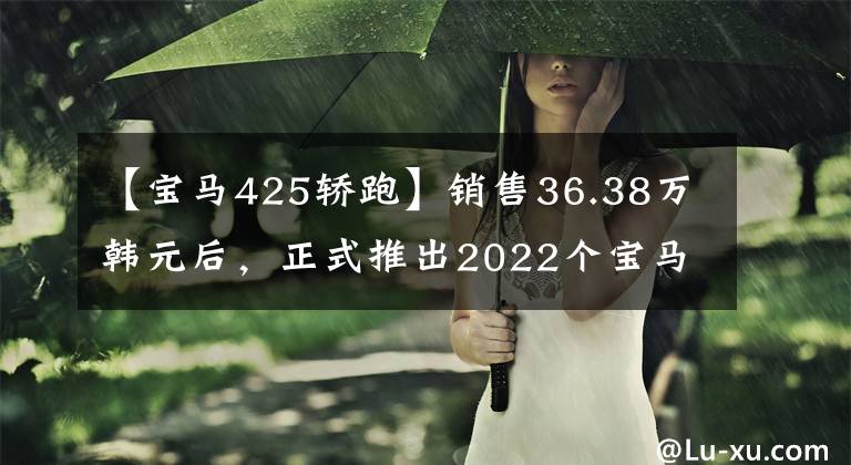 【宝马425轿跑】销售36.38万韩元后，正式推出2022个宝马4繫