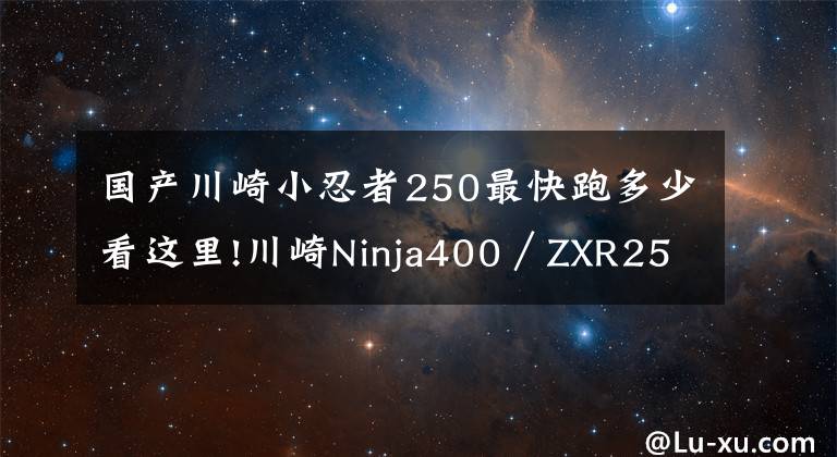 国产川崎小忍者250最快跑多少看这里!川崎Ninja400／ZXR250 0-1000m加速测试