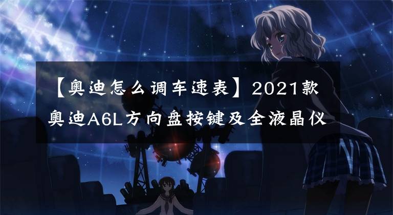 【奥迪怎么调车速表】2021款奥迪A6L方向盘按键及全液晶仪表盘详解01