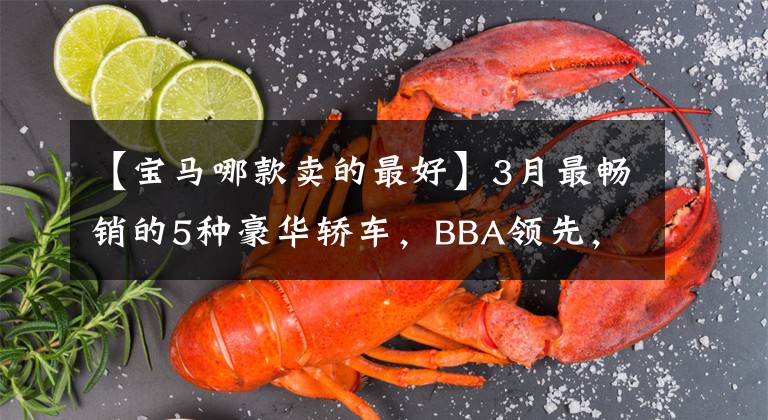 【宝马哪款卖的最好】3月最畅销的5种豪华轿车，BBA领先，不一定来看吗？