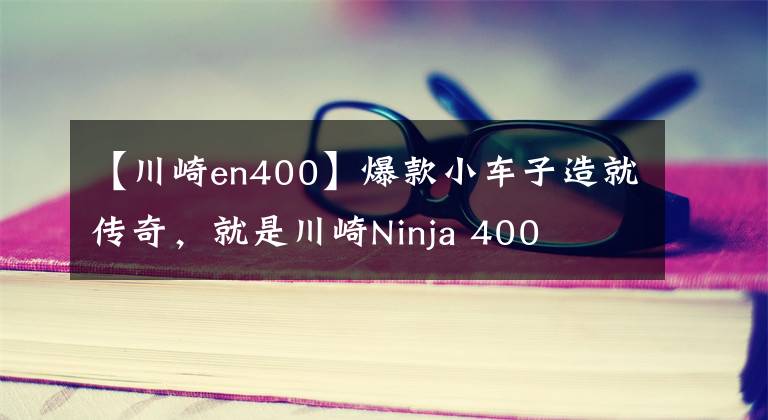 【川崎en400】爆款小车子造就传奇，就是川崎Ninja 400