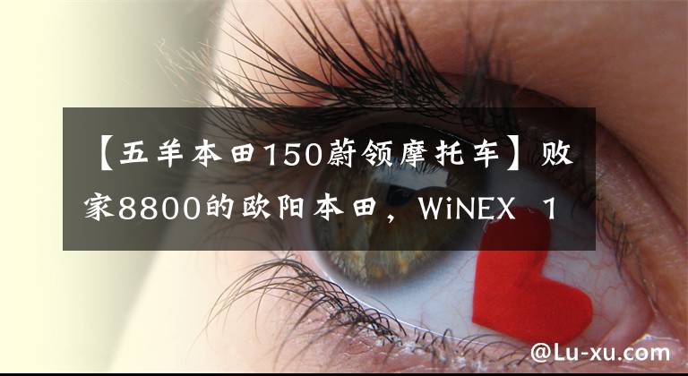 【五羊本田150蔚领摩托车】败家8800的欧阳本田，WiNEX  150s值得买吗？