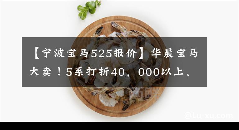 【宁波宝马525报价】华晨宝马大卖！5系打折40，000以上，X1暴跌80，000-L比大众馆便宜