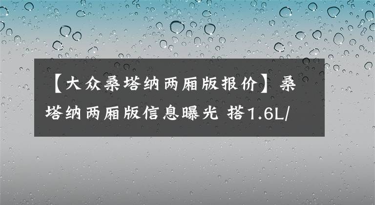 【大众桑塔纳两厢版报价】桑塔纳两厢版信息曝光 搭1.6L/1.4T动力