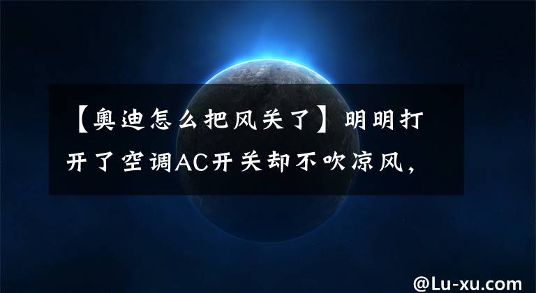 【奥迪怎么把风关了】明明打开了空调AC开关却不吹凉风，这让帅气的奥迪车主很是迷茫！