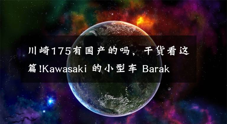 川崎175有国产的吗，干货看这篇!Kawasaki 的小型车 Barako 175