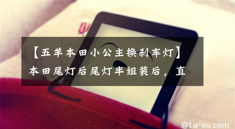 【五羊本田小公主换刹车灯】本田尾灯后尾灯半组装后，直接更换方向指示灯制动灯后大灯后尾灯灯罩。