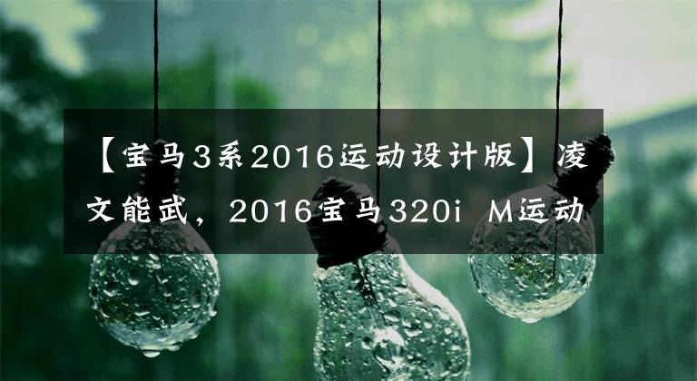 【宝马3系2016运动设计版】凌文能武，2016宝马320i  M运动版试驾。