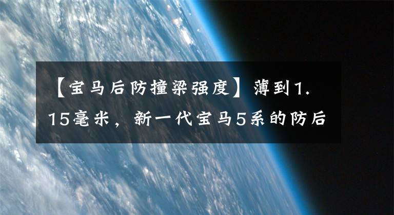 【宝马后防撞梁强度】薄到1.15毫米，新一代宝马5系的防后碰撞梁不安全吗？真相来了