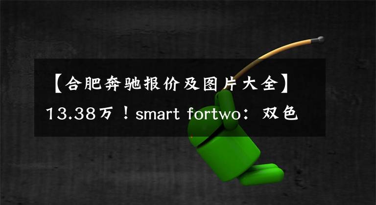 【合肥奔驰报价及图片大全】13.38万！smart fortwo：双色造型，外观可爱范，油耗4.4L