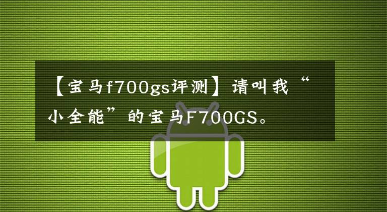 【宝马f700gs评测】请叫我“小全能”的宝马F700GS。