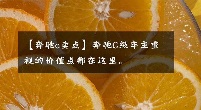 【奔驰c卖点】奔驰C级车主重视的价值点都在这里。