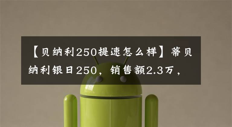 【贝纳利250提速怎么样】蒂贝纳利银日250，销售额2.3万，刹车薄弱，速度像羊一样快，后视镜减少