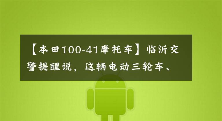 【本田100-41摩托车】临沂交警提醒说，这辆电动三轮车、汽油三轮车都属于汽车。