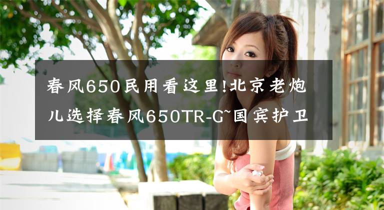 春风650民用看这里!北京老炮儿选择春风650TR-G~国宾护卫摩托车民用版的原因