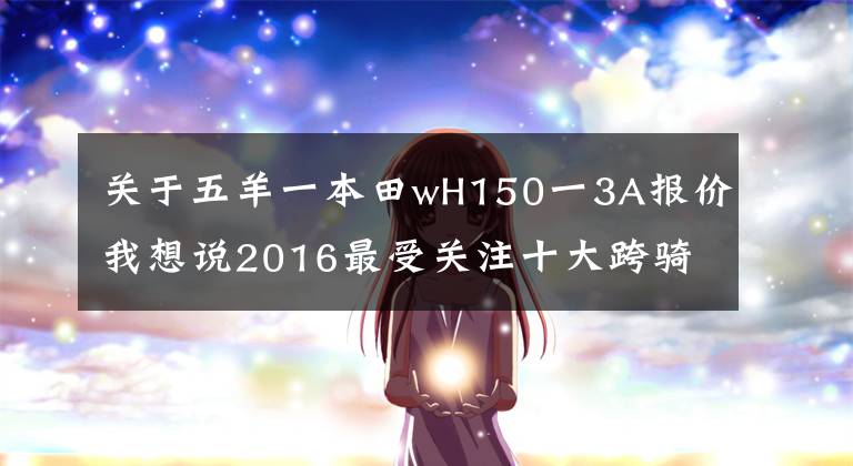 关于五羊一本田wH150一3A报价我想说2016最受关注十大跨骑车