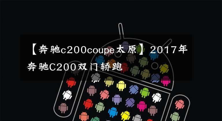 【奔驰c200coupe太原】2017年奔驰C200双门轿跑