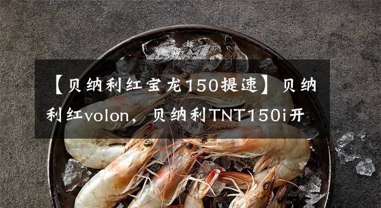 【贝纳利红宝龙150提速】贝纳利红volon，贝纳利TNT150i开始后骑行的感觉。